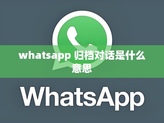 whatsapp 归档对话是什么意思