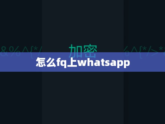 怎么fq上whatsapp