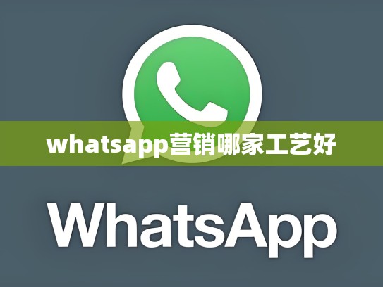 whatsapp营销哪家工艺好