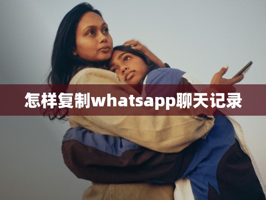 怎样复制whatsapp聊天记录