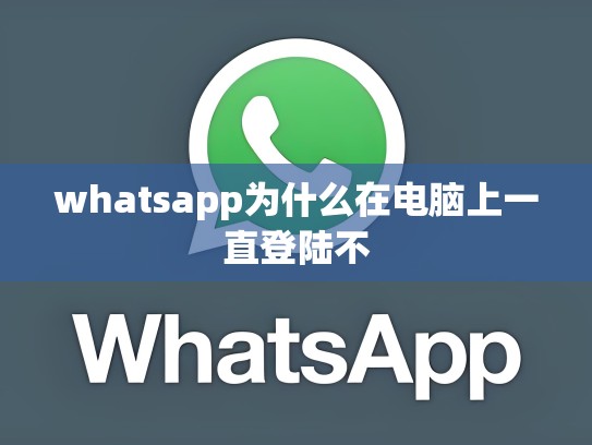 whatsapp为什么在电脑上一直登陆不