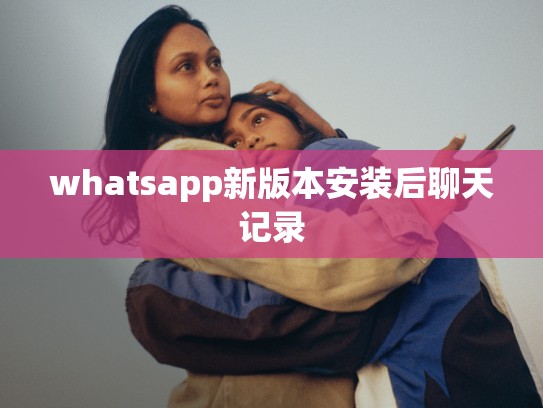 whatsapp新版本安装后聊天记录