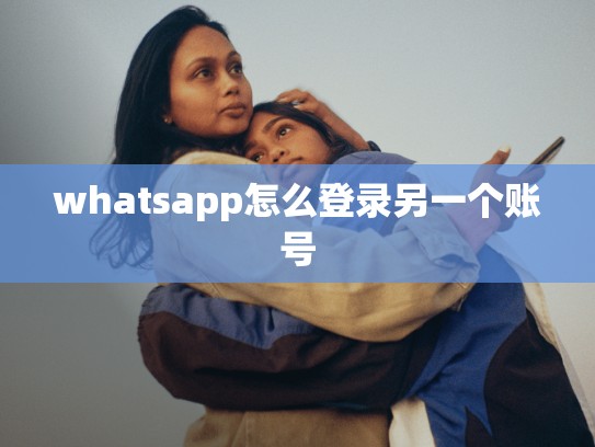 whatsapp怎么登录另一个账号