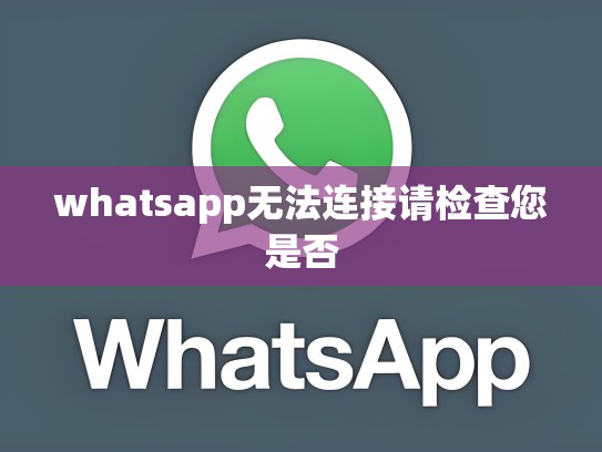 whatsapp无法连接请检查您是否
