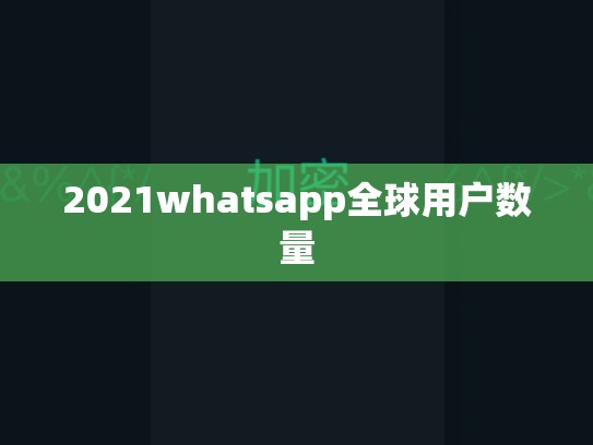 2021whatsapp全球用户数量
