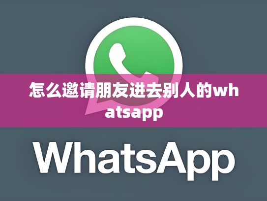 怎么邀请朋友进去别人的whatsapp