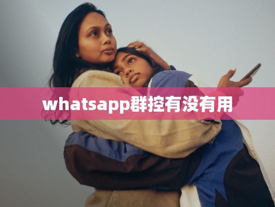 whatsapp群控有没有用