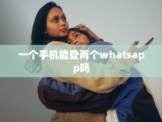 一个手机能登两个whatsapp吗