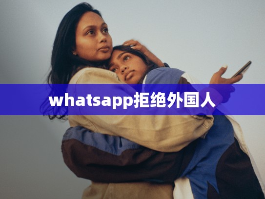 whatsapp拒绝外国人