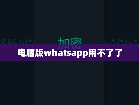 电脑版whatsapp用不了了