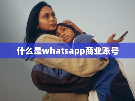 什么是whatsapp商业账号