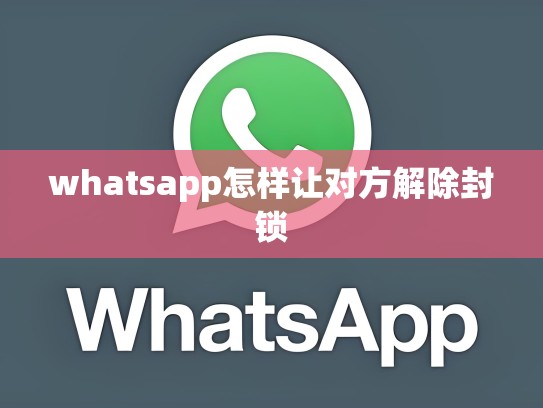 whatsapp怎样让对方解除封锁