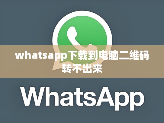 whatsapp下载到电脑二维码转不出来