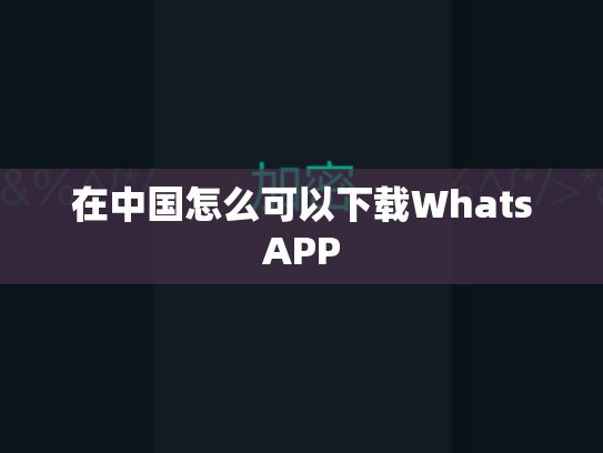 在中国怎么可以下载WhatsAPP