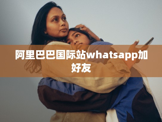 阿里巴巴国际站whatsapp加好友