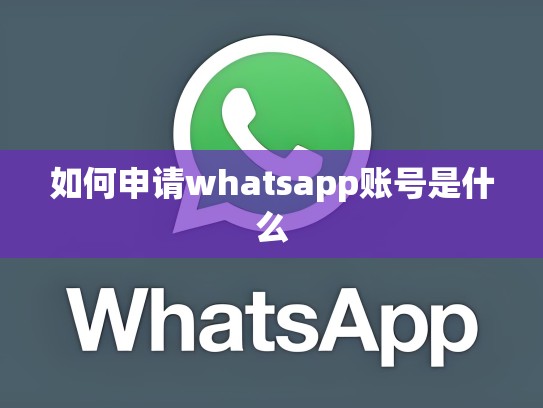 如何申请whatsapp账号是什么