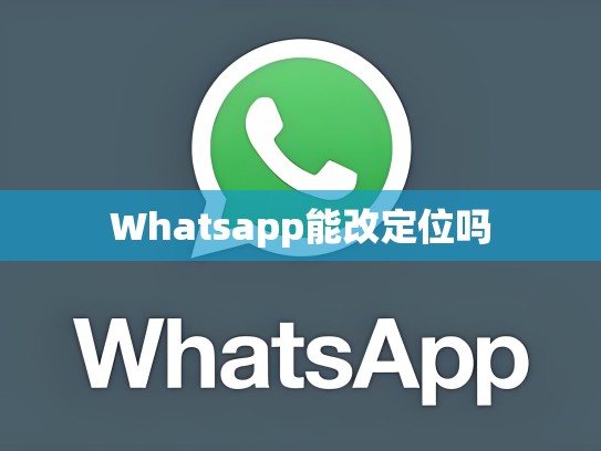 Whatsapp能改定位吗