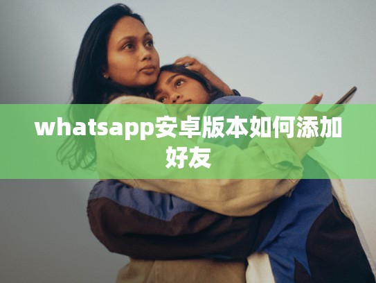 whatsapp安卓版本如何添加好友