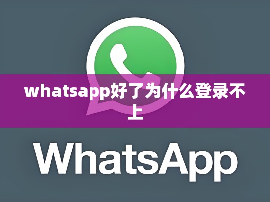 whatsapp好了为什么登录不上