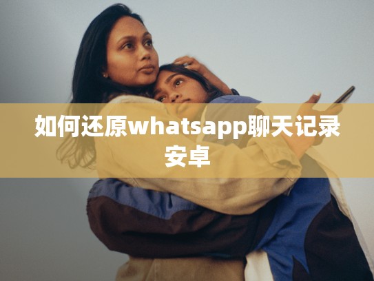 如何还原whatsapp聊天记录安卓