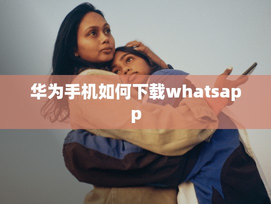 华为手机如何下载whatsapp