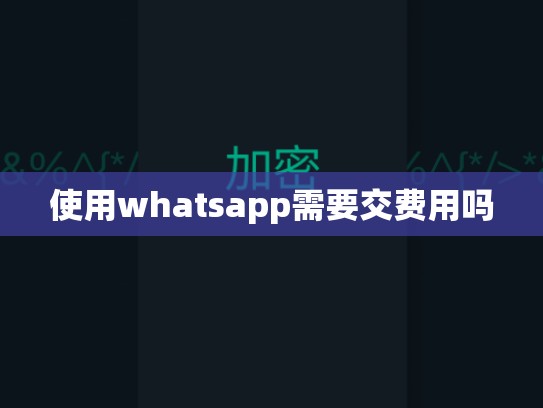 使用whatsapp需要交费用吗