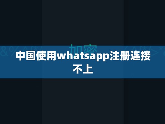 中国使用whatsapp注册连接不上