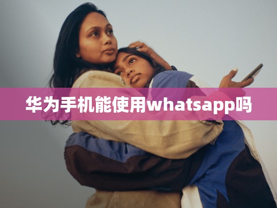 华为手机能使用whatsapp吗