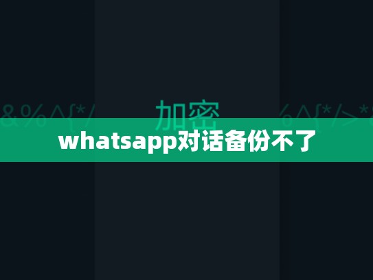 whatsapp对话备份不了