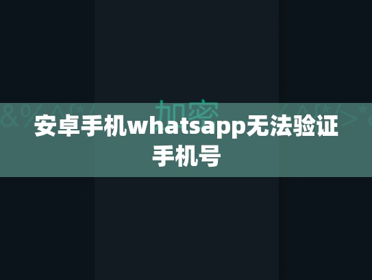安卓手机whatsapp无法验证手机号