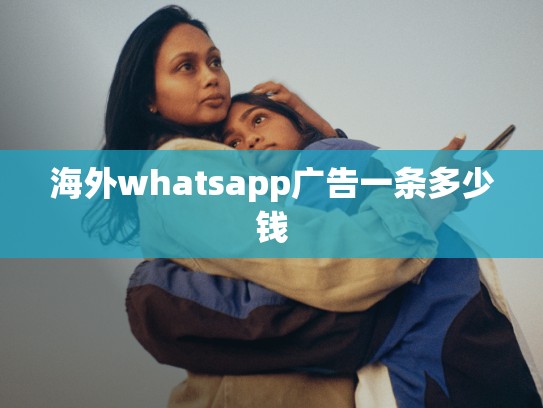 海外whatsapp广告一条多少钱