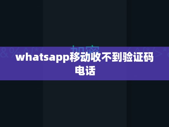 whatsapp移动收不到验证码电话