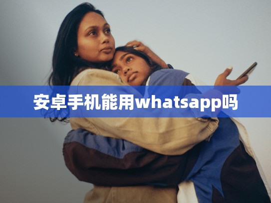 安卓手机能用whatsapp吗