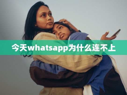 今天whatsapp为什么连不上