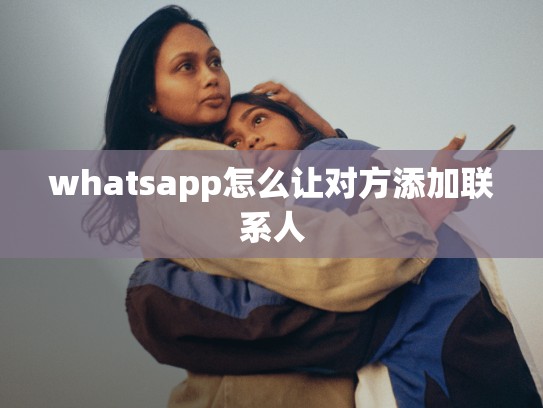 whatsapp怎么让对方添加联系人