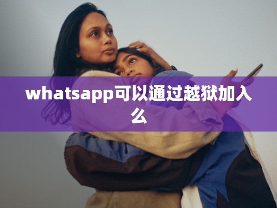 whatsapp可以通过越狱加入么