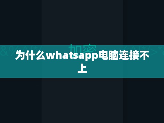 为什么whatsapp电脑连接不上