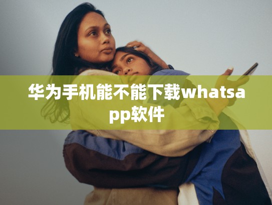 华为手机能不能下载whatsapp软件