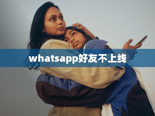 whatsapp好友不上线
