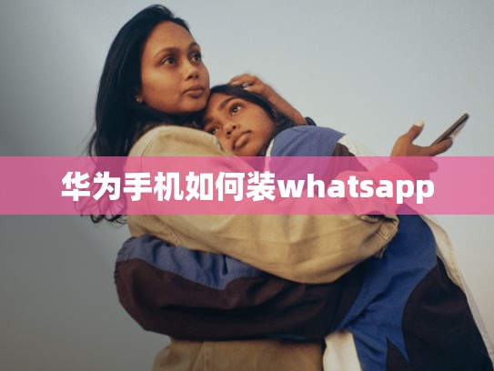 华为手机如何装whatsapp