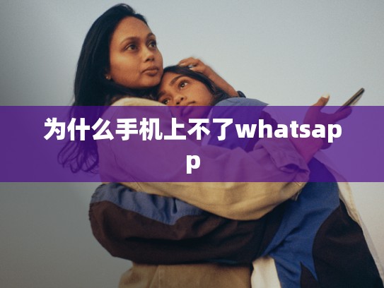 为什么手机上不了whatsapp