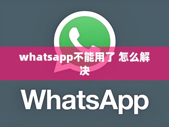 whatsapp不能用了 怎么解决