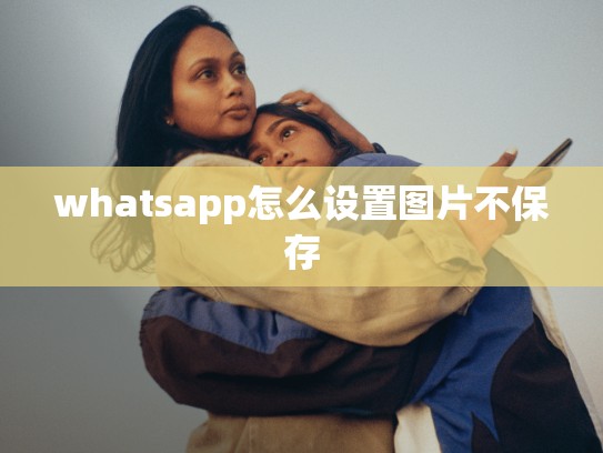 whatsapp怎么设置图片不保存