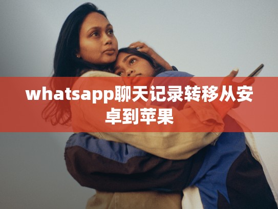 whatsapp聊天记录转移从安卓到苹果