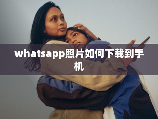 whatsapp照片如何下载到手机
