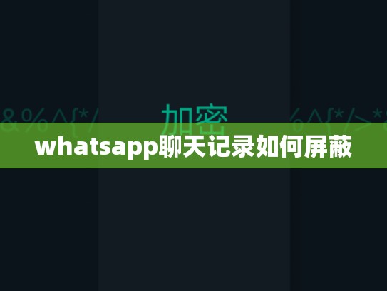 whatsapp聊天记录如何屏蔽