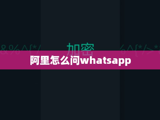 阿里怎么问whatsapp