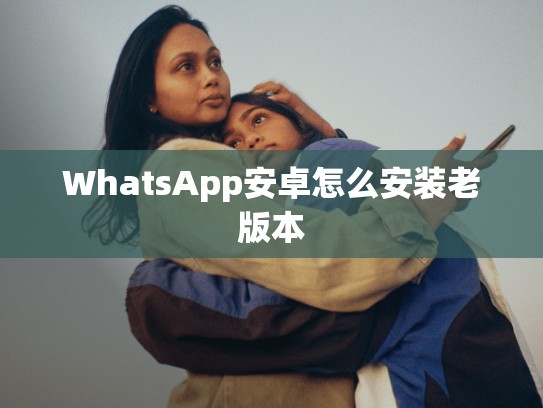 WhatsApp安卓怎么安装老版本