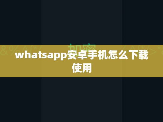 whatsapp安卓手机怎么下载使用