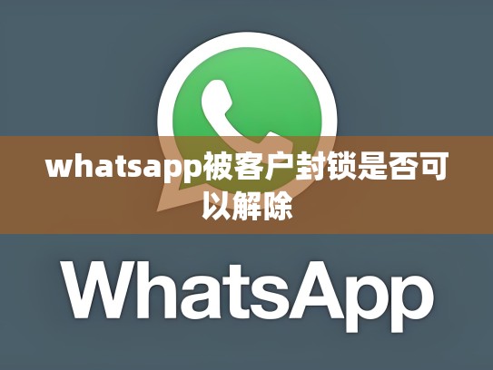 whatsapp被客户封锁是否可以解除